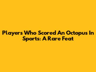 Players Who Scored An Octopus In Sports: A Rare Feat