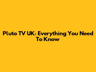 Pluto TV UK: Everything You Need To Know