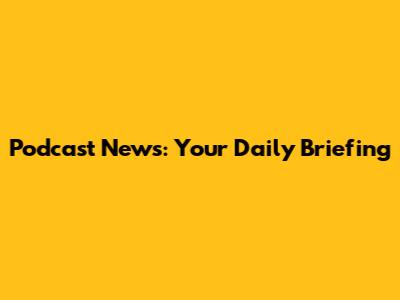 Podcast News: Your Daily Briefing