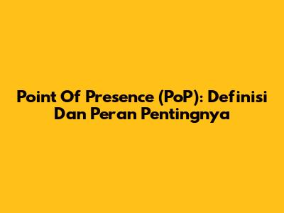 Point Of Presence (PoP): Definisi Dan Peran Pentingnya