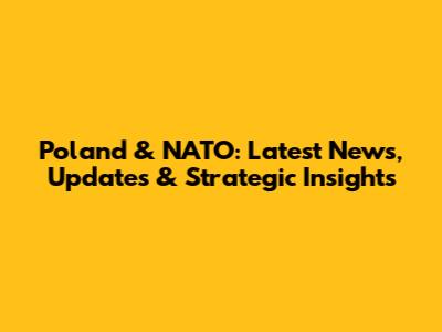 Poland & NATO: Latest News, Updates & Strategic Insights
