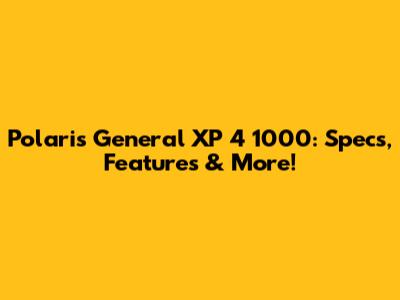 Polaris General XP 4 1000: Specs, Features & More!