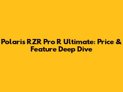Polaris RZR Pro R Ultimate: Price & Feature Deep Dive