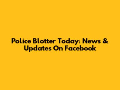 Police Blotter Today: News & Updates On Facebook