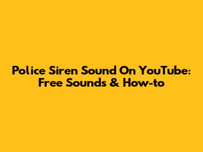 Police Siren Sound On YouTube: Free Sounds & How-to