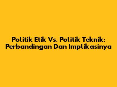 Politik Etik Vs. Politik Teknik: Perbandingan Dan Implikasinya