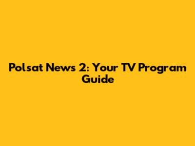 Polsat News 2: Your TV Program Guide