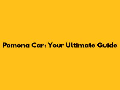 Pomona Car: Your Ultimate Guide