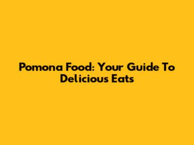 Pomona Food: Your Guide To Delicious Eats