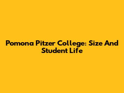 Pomona Pitzer College: Size And Student Life