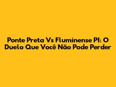 Ponte Preta Vs Fluminense PI: O Duelo Que Você Não Pode Perder