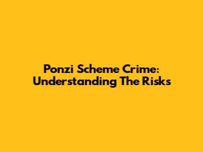 Ponzi Scheme Crime: Understanding The Risks