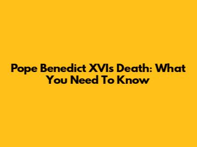 Pope Benedict XVI's Death: What You Need To Know