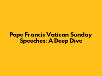 Pope Francis' Vatican Sunday Speeches: A Deep Dive