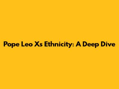 Pope Leo X's Ethnicity: A Deep Dive