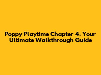 Poppy Playtime Chapter 4: Your Ultimate Walkthrough Guide