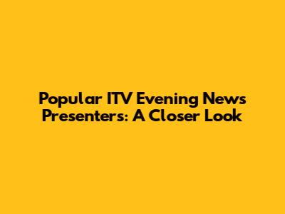 Popular ITV Evening News Presenters: A Closer Look