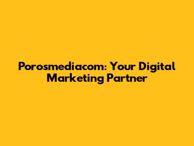 Porosmediacom: Your Digital Marketing Partner