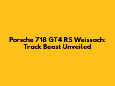 Porsche 718 GT4 RS Weissach: Track Beast Unveiled