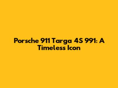 Porsche 911 Targa 4S 991: A Timeless Icon