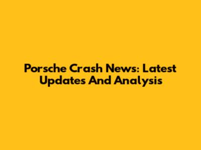 Porsche Crash News: Latest Updates And Analysis