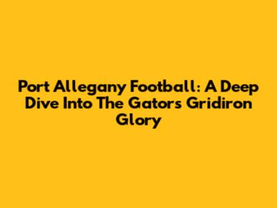 Port Allegany Football: A Deep Dive Into The Gators' Gridiron Glory
