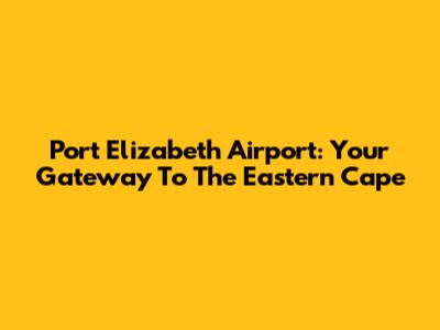 Port Elizabeth Airport: Your Gateway To The Eastern Cape