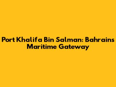 Port Khalifa Bin Salman: Bahrain's Maritime Gateway