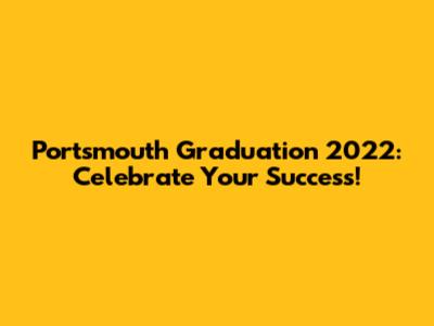 Portsmouth Graduation 2022: Celebrate Your Success!
