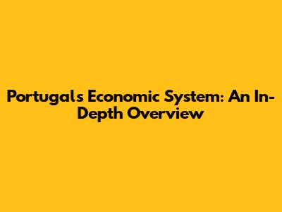 Portugal's Economic System: An In-Depth Overview