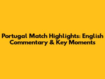 Portugal Match Highlights: English Commentary & Key Moments