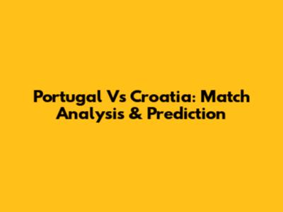 Portugal Vs Croatia: Match Analysis & Prediction