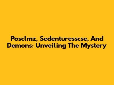 Posclmz, Sedenturesscse, And Demons: Unveiling The Mystery