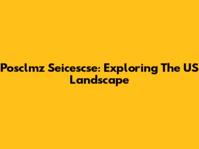 Posclmz Seicescse: Exploring The US Landscape