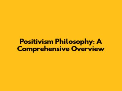 Positivism Philosophy: A Comprehensive Overview