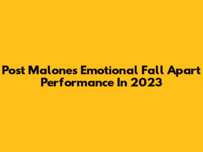 Post Malone's Emotional 'Fall Apart' Performance In 2023