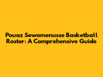 Pouaz Sewomenu'sse Basketball Roster: A Comprehensive Guide