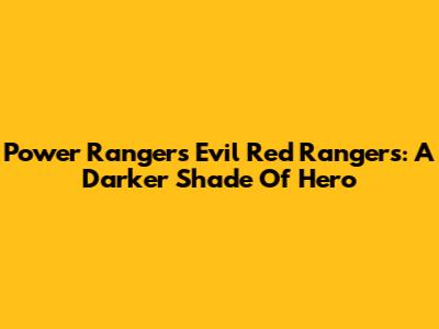 Power Rangers' Evil Red Rangers: A Darker Shade Of Hero