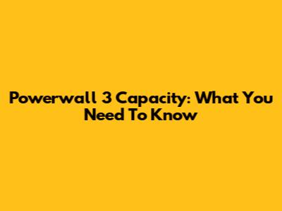Powerwall 3 Capacity: What You Need To Know