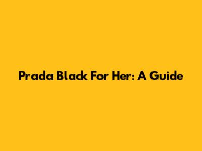 Prada Black For Her: A Guide