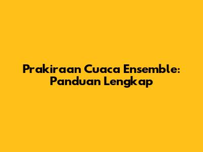 Prakiraan Cuaca Ensemble: Panduan Lengkap
