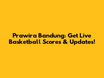 Prawira Bandung: Get Live Basketball Scores & Updates!