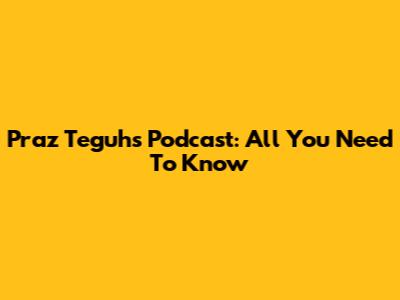 Praz Teguh's Podcast: All You Need To Know