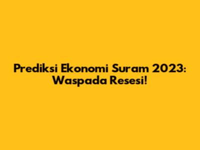 Prediksi Ekonomi Suram 2023: Waspada Resesi!