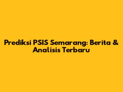 Prediksi PSIS Semarang: Berita & Analisis Terbaru