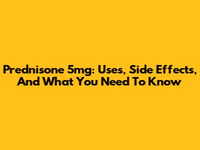 Prednisone 5mg: Uses, Side Effects, And What You Need To Know