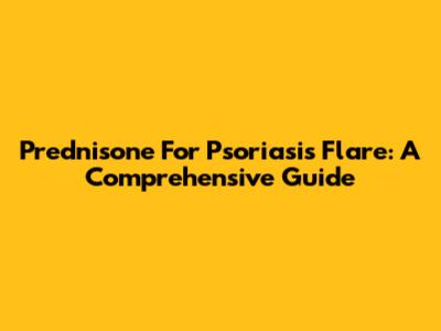 Prednisone For Psoriasis Flare: A Comprehensive Guide