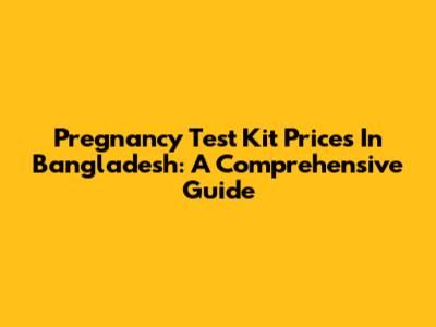 Pregnancy Test Kit Prices In Bangladesh: A Comprehensive Guide
