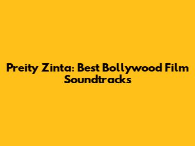 Preity Zinta: Best Bollywood Film Soundtracks