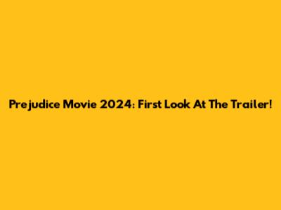 Prejudice Movie 2024: First Look At The Trailer!